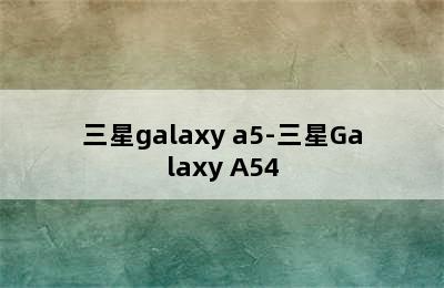 三星galaxy a5-三星Galaxy A54